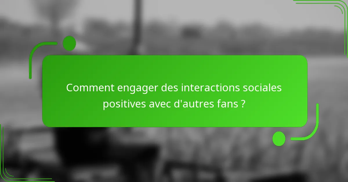 Comment engager des interactions sociales positives avec d'autres fans ?