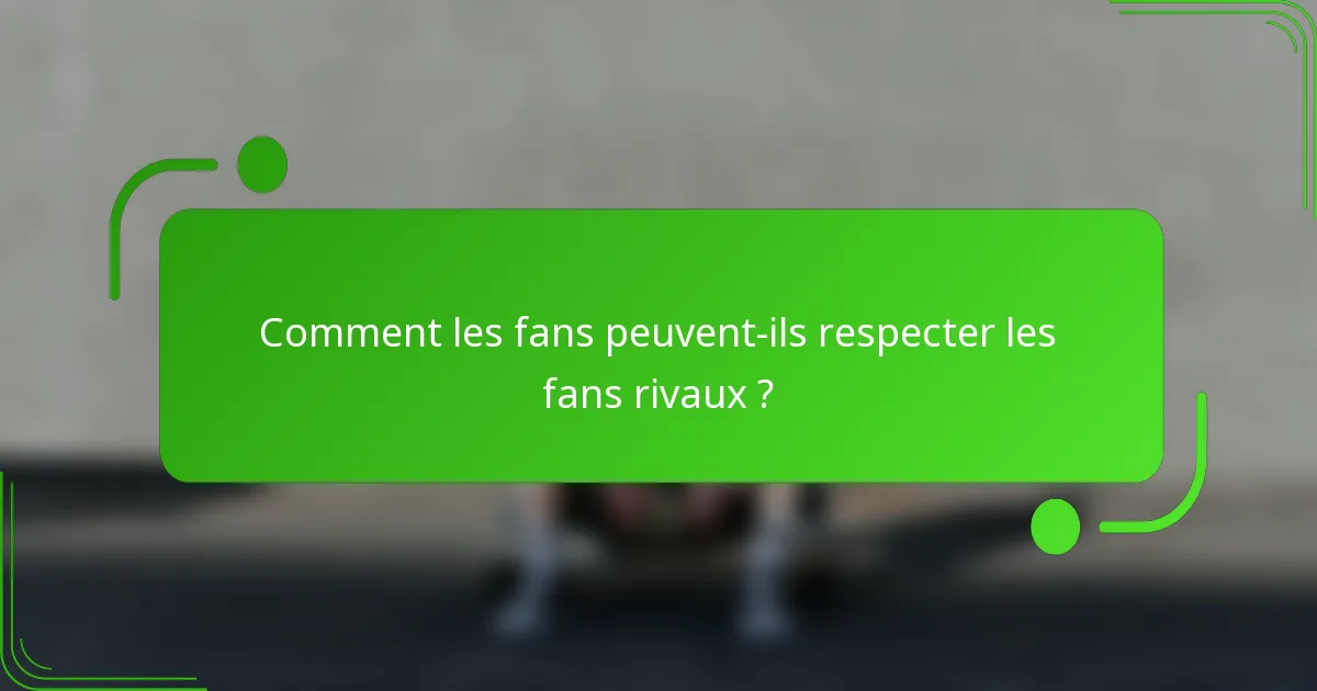 Comment les fans peuvent-ils respecter les fans rivaux ?