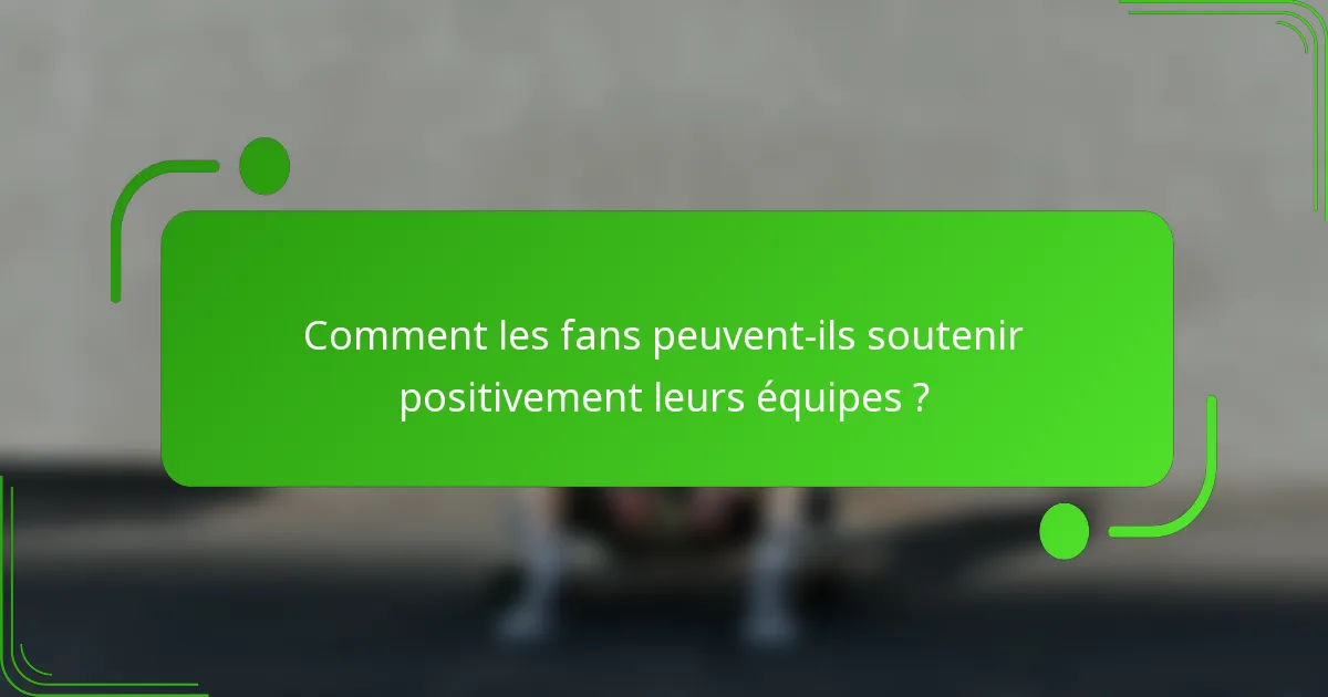 Comment les fans peuvent-ils soutenir positivement leurs équipes ?