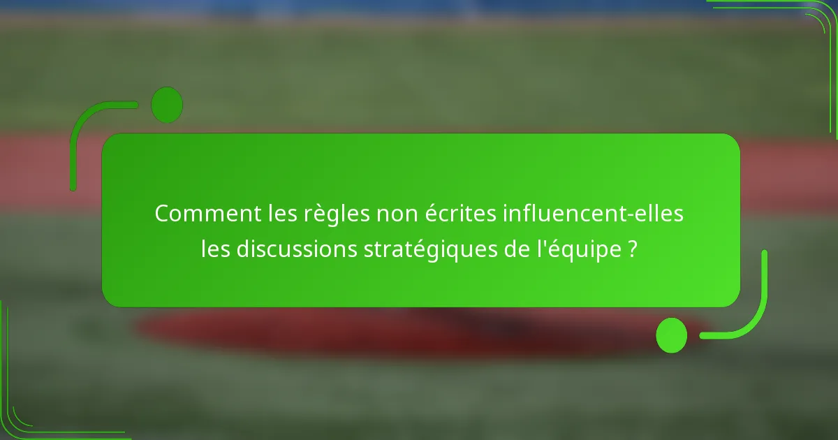 Comment les règles non écrites influencent-elles les discussions stratégiques de l'équipe ?