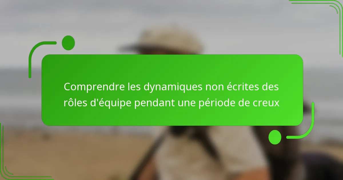 Comprendre les dynamiques non écrites des rôles d’équipe pendant une période de creux