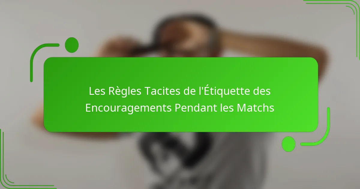 Les Règles Tacites de l’Étiquette des Encouragements Pendant les Matchs