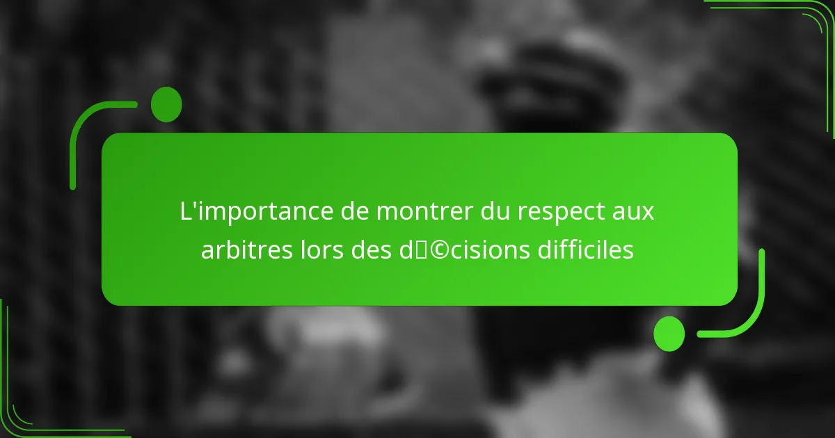 L’importance de montrer du respect aux arbitres lors des décisions difficiles