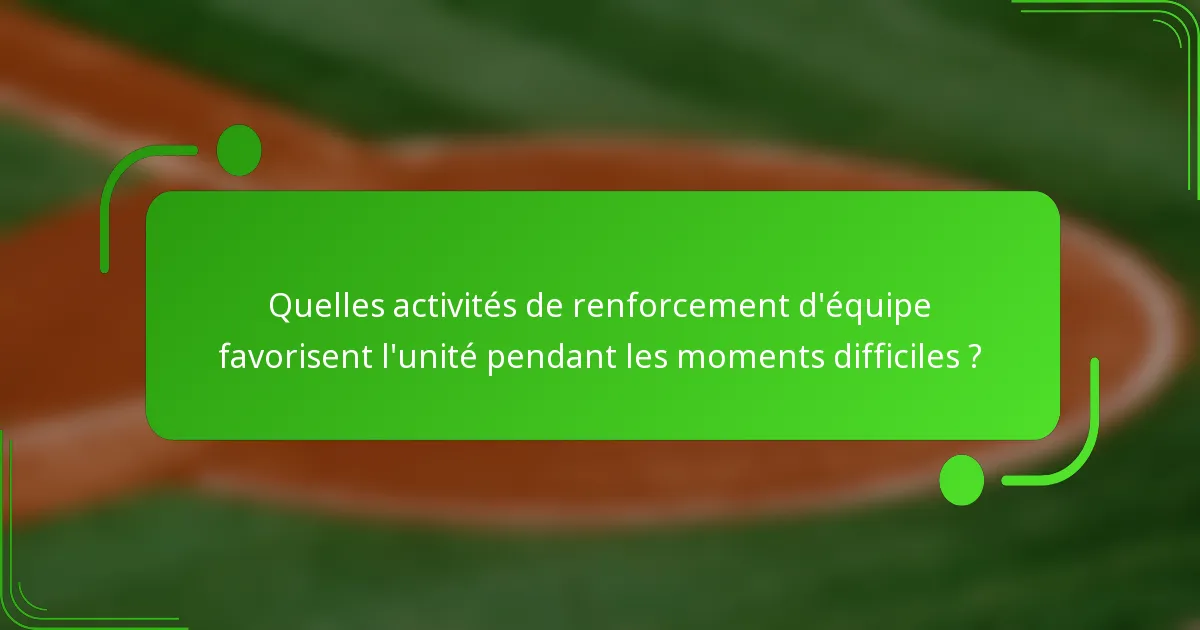 Quelles activités de renforcement d'équipe favorisent l'unité pendant les moments difficiles ?