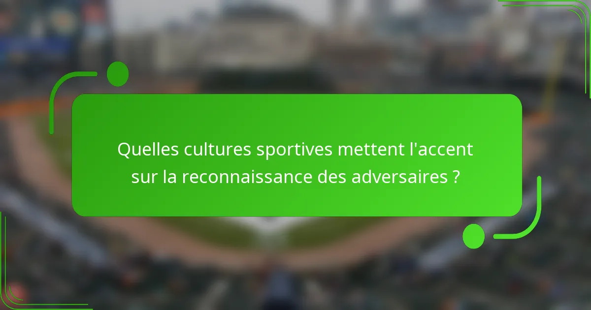 Quelles cultures sportives mettent l'accent sur la reconnaissance des adversaires ?