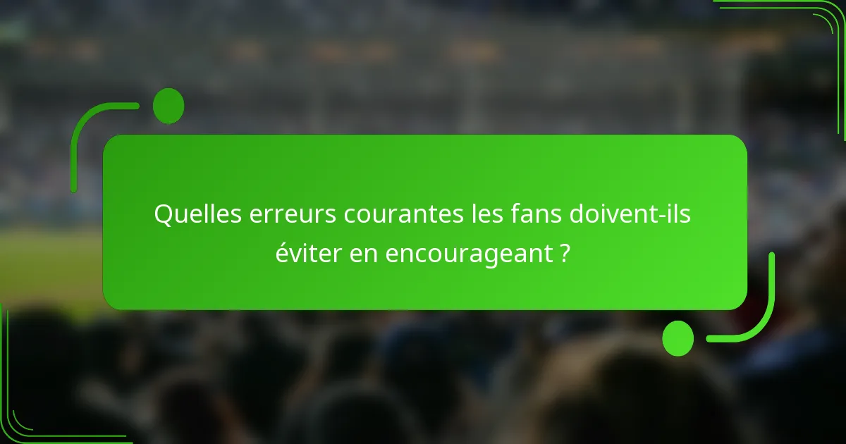 Quelles erreurs courantes les fans doivent-ils éviter en encourageant ?
