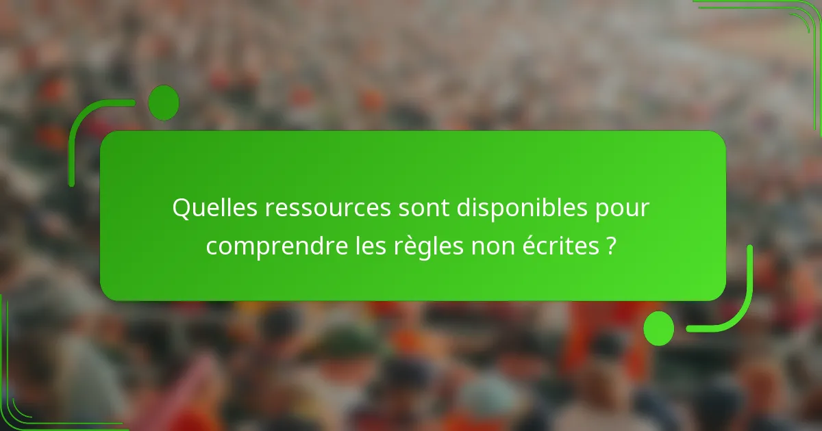 Quelles ressources sont disponibles pour comprendre les règles non écrites ?