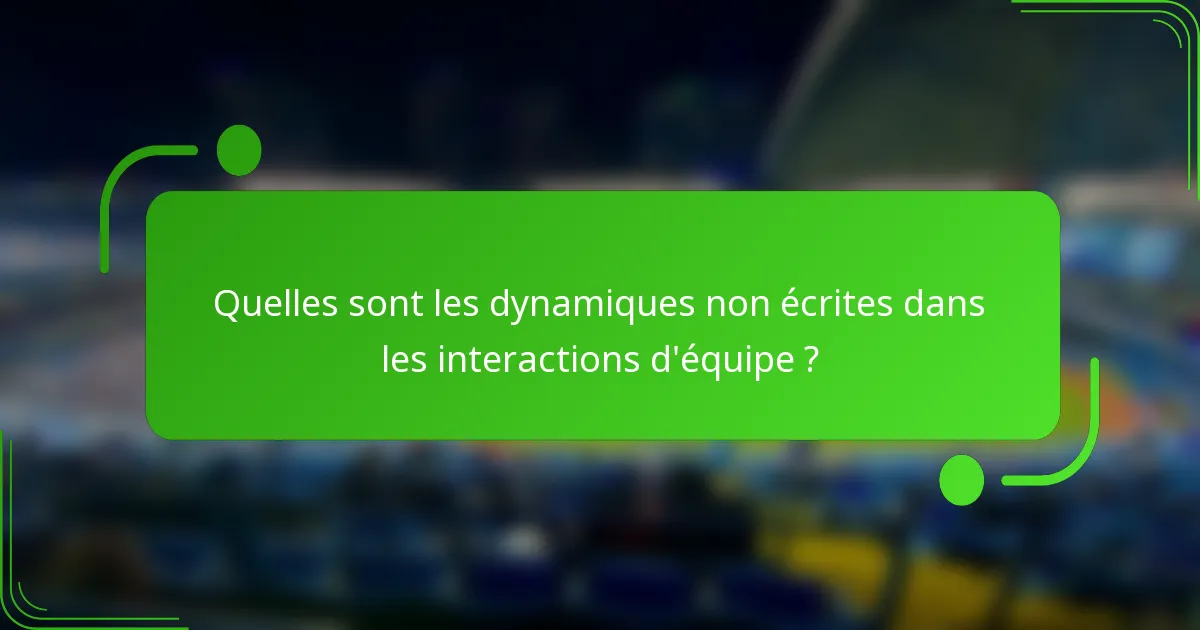 Quelles sont les dynamiques non écrites dans les interactions d'équipe ?