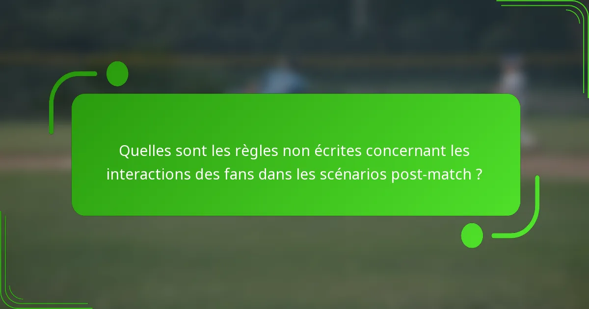Quelles sont les règles non écrites concernant les interactions des fans dans les scénarios post-match ?