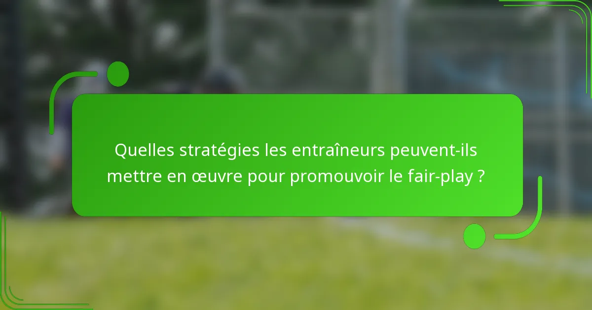 Quelles stratégies les entraîneurs peuvent-ils mettre en œuvre pour promouvoir le fair-play ?