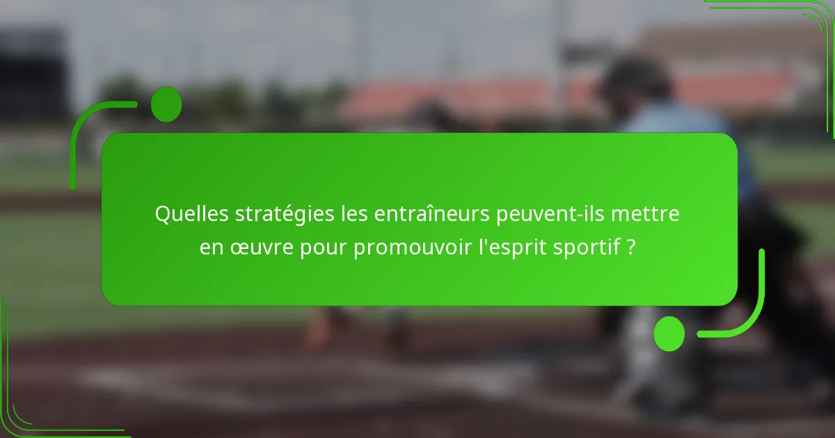 Quelles stratégies les entraîneurs peuvent-ils mettre en œuvre pour promouvoir l'esprit sportif ?