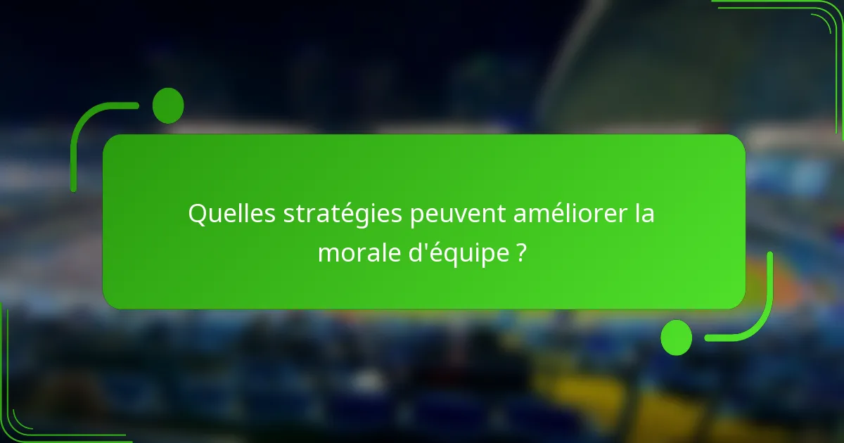 Quelles stratégies peuvent améliorer la morale d'équipe ?