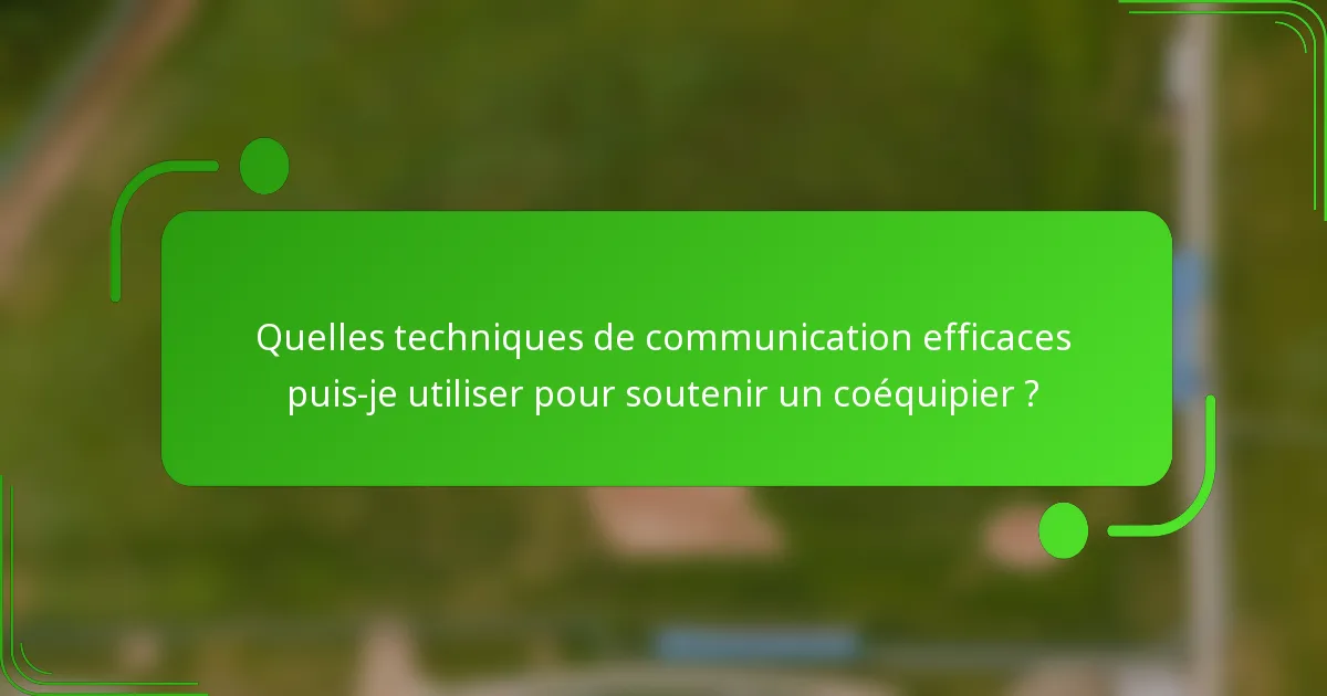Quelles techniques de communication efficaces puis-je utiliser pour soutenir un coéquipier ?