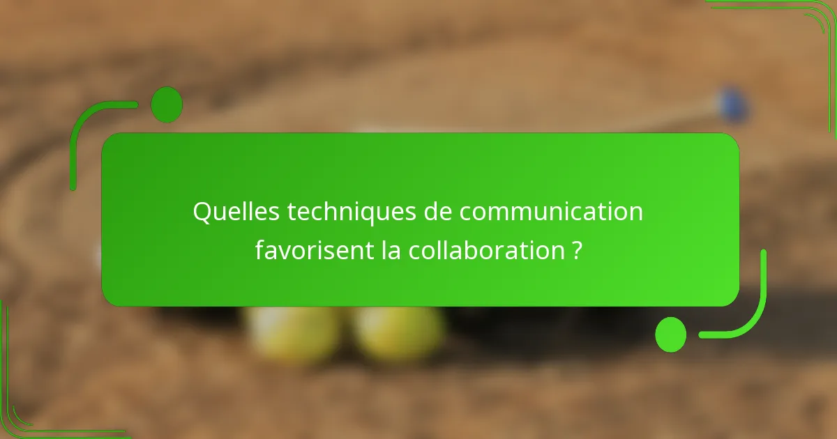 Quelles techniques de communication favorisent la collaboration ?